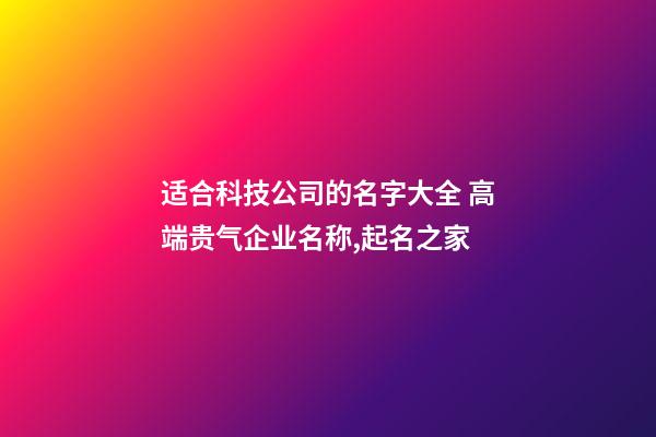 适合科技公司的名字大全 高端贵气企业名称,起名之家-第1张-公司起名-玄机派